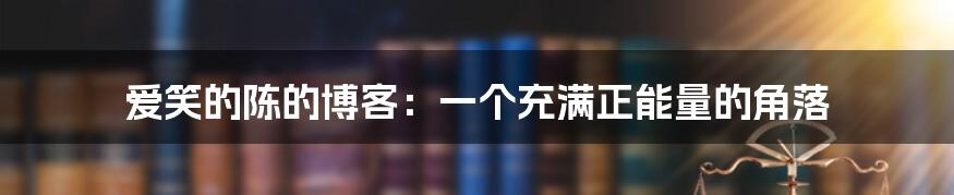 爱笑的陈的博客:一个充满正能量的角落