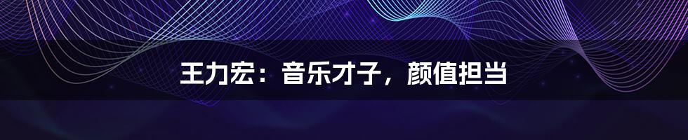 王力宏:音乐才子,颜值担当