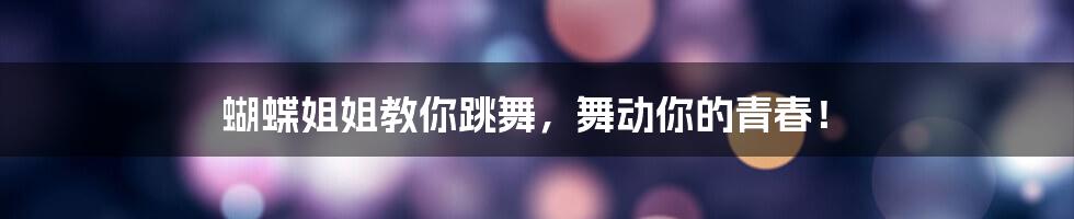 蝴蝶姐姐教你跳舞,舞动你的青春!