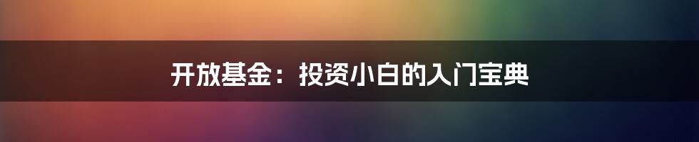 开放基金:投资小白的入门宝典