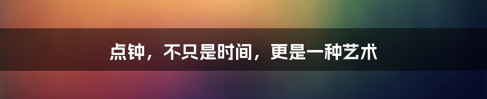 点钟,不只是时间,更是一种艺术