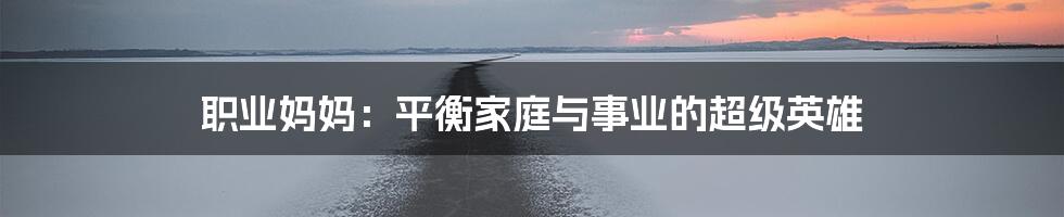 职业妈妈：平衡家庭与事业的超级英雄