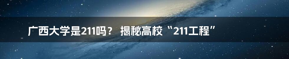 广西大学是211吗? 揭秘高校“211工程”