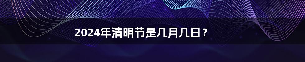 2024年清明节是几月几日?