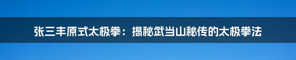 张三丰原式太极拳:揭秘武当山秘传的太极拳法