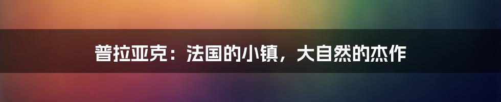 普拉亚克:法国的小镇,大自然的杰作