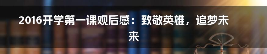 2016开学第一课观后感:致敬英雄,追梦未来