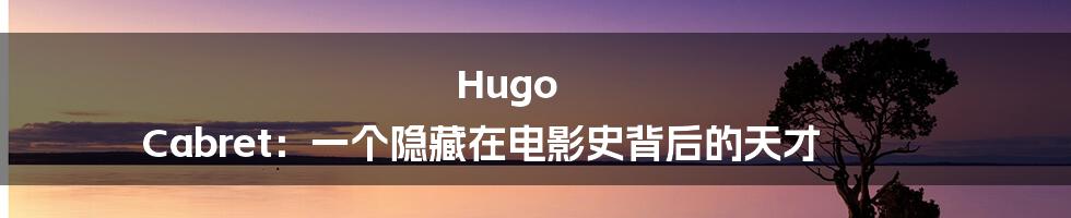 Hugo Cabret:一个隐藏在电影史背后的天才