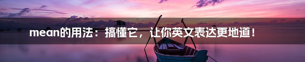 mean的用法:搞懂它,让你英文表达更地道!