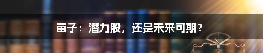苗子:潜力股,还是未来可期?