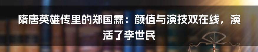 隋唐英雄传里的郑国霖:颜值与演技双在线,演活了李世民