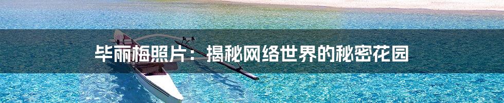 毕丽梅照片:揭秘网络世界的秘密花园