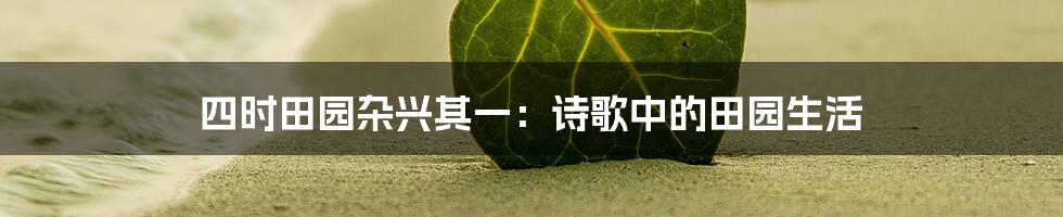 四时田园杂兴其一:诗歌中的田园生活