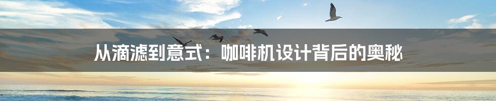 从滴滤到意式:咖啡机设计背后的奥秘