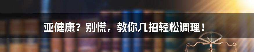 亚健康?别慌,教你几招轻松调理!