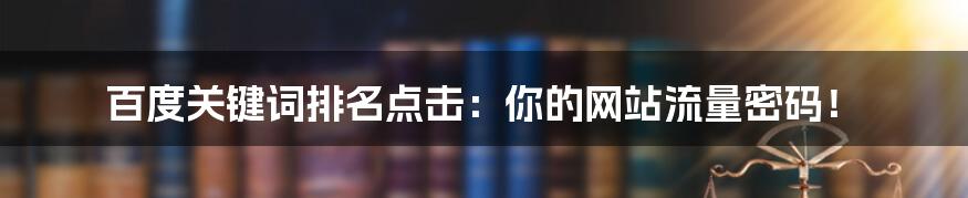 百度关键词排名点击:你的网站流量密码!