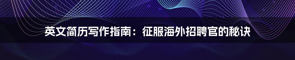 英文简历写作指南：征服海外招聘官的秘诀