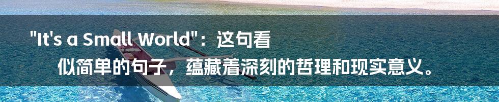 "It's a Small World":这句看似简单的句子,蕴藏着深刻的哲理和现实意义。