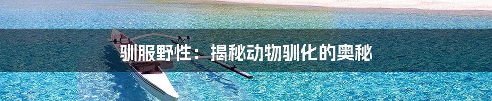 驯服野性:揭秘动物驯化的奥秘