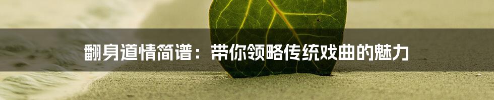 翻身道情简谱:带你领略传统戏曲的魅力