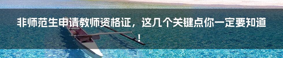 非师范生申请教师资格证,这几个关键点你一定要知道!