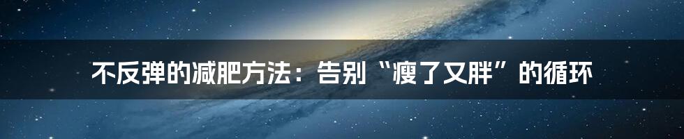 不反弹的减肥方法：告别“瘦了又胖”的循环