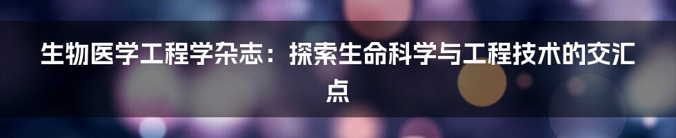 生物医学工程学杂志:探索生命科学与工程技术的交汇点