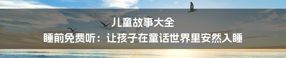 儿童故事大全 睡前免费听:让孩子在童话世界里安然入睡