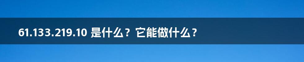 61.133.219.10 是什么?它能做什么?