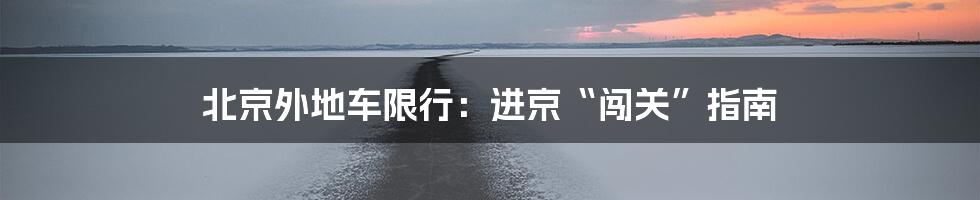 北京外地车限行:进京“闯关”指南