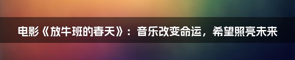 电影《放牛班的春天》:音乐改变命运,希望照亮未来