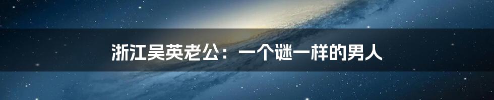 浙江吴英老公:一个谜一样的男人