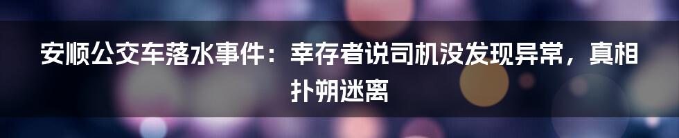 安顺公交车落水事件:幸存者说司机没发现异常,真相扑朔迷离