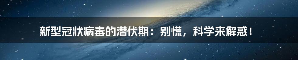新型冠状病毒的潜伏期:别慌,科学来解惑!