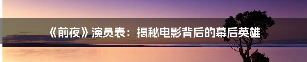 《前夜》演员表:揭秘电影背后的幕后英雄