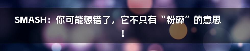 SMASH:你可能想错了,它不只有“粉碎”的意思!