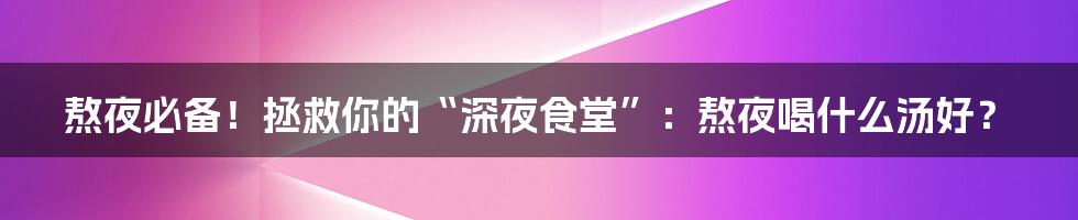 熬夜必备!拯救你的“深夜食堂”:熬夜喝什么汤好?