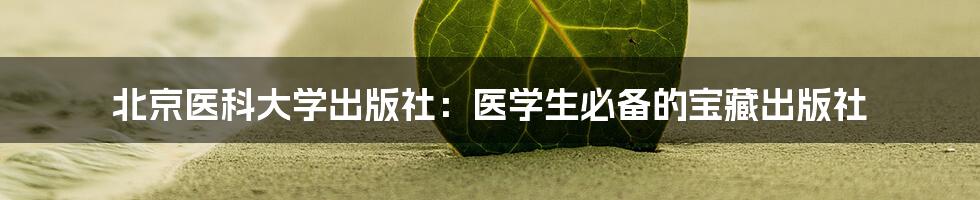 北京医科大学出版社:医学生必备的宝藏出版社