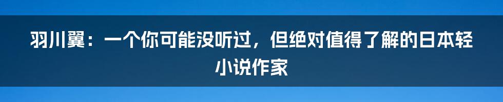 羽川翼:一个你可能没听过,但绝对值得了解的日本轻小说作家