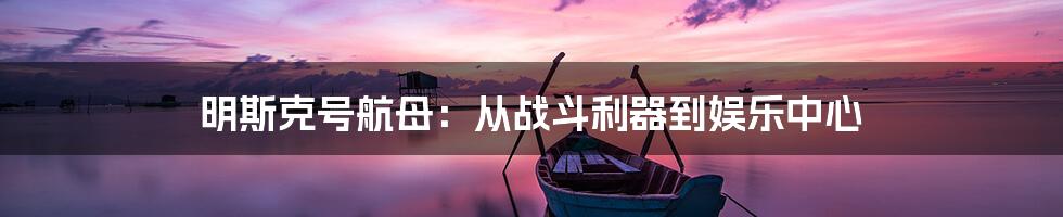 明斯克号航母:从战斗利器到娱乐中心