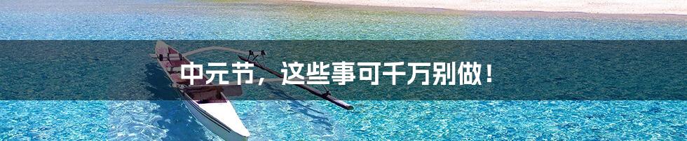中元节,这些事可千万别做!