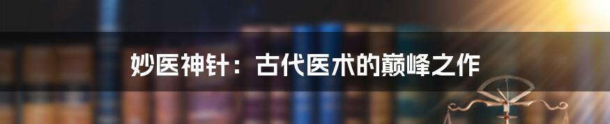 妙医神针:古代医术的巅峰之作