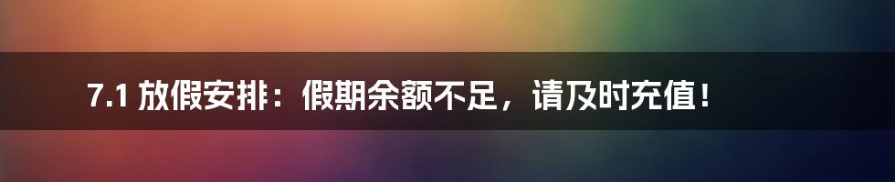 7.1 放假安排:假期余额不足,请及时充值!