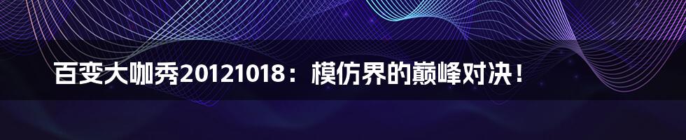 百变大咖秀20121018:模仿界的巅峰对决!