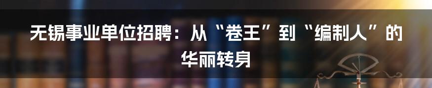无锡事业单位招聘:从“卷王”到“编制人”的华丽转身