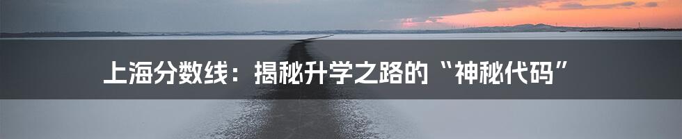 上海分数线:揭秘升学之路的“神秘代码”