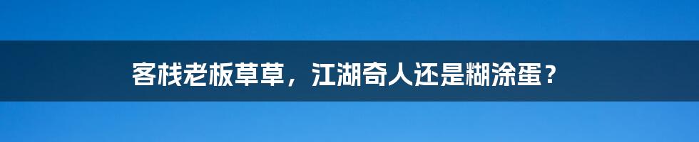 客栈老板草草,江湖奇人还是糊涂蛋?