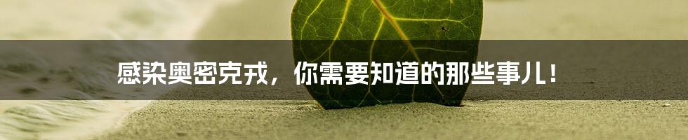 感染奥密克戎,你需要知道的那些事儿!