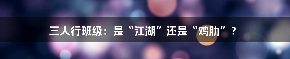 三人行班级:是“江湖”还是“鸡肋”?
