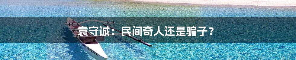 袁守诚:民间奇人还是骗子?